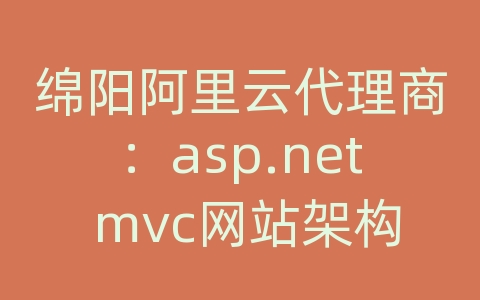 绵阳阿里云代理商：asp.net mvc网站架构