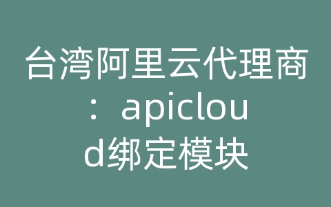 台湾阿里云代理商：apicloud绑定模块