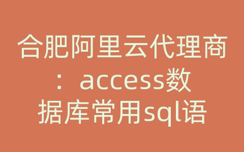 合肥阿里云代理商：access数据库常用sql语句