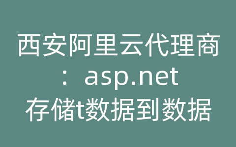 西安阿里云代理商：asp.net存储t数据到数据库