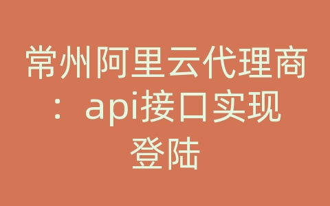 常州阿里云代理商：api接口实现登陆