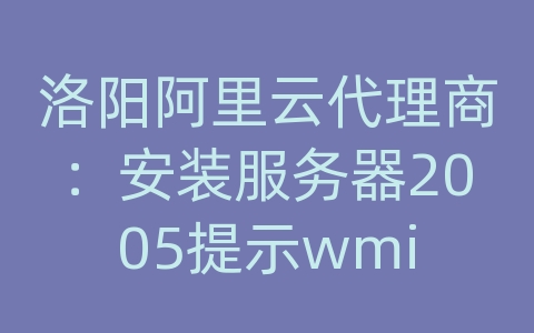 洛阳阿里云代理商：安装服务器2005提示wmi