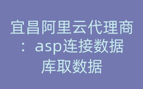 宜昌阿里云代理商：asp连接数据库取数据