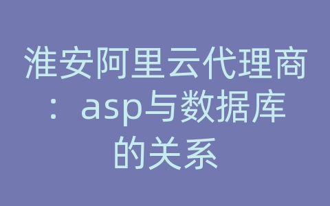 淮安阿里云代理商：asp与数据库的关系