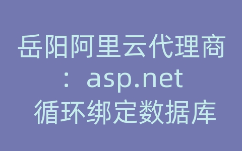 岳阳阿里云代理商：asp.net 循环绑定数据库