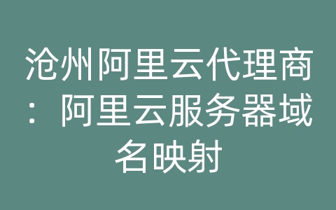 沧州阿里云代理商：阿里云服务器域名映射