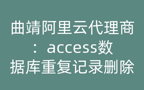 曲靖阿里云代理商：access数据库重复记录删除器