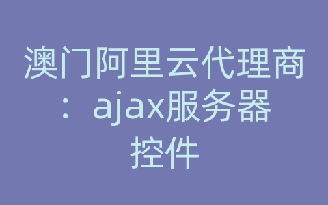 澳门阿里云代理商：ajax服务器控件