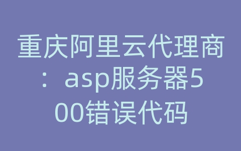 重庆阿里云代理商：asp服务器500错误代码