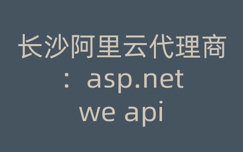 长沙阿里云代理商：asp.net we api 连接数据库