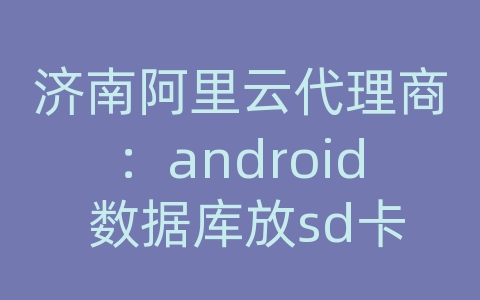 济南阿里云代理商：android 数据库放sd卡