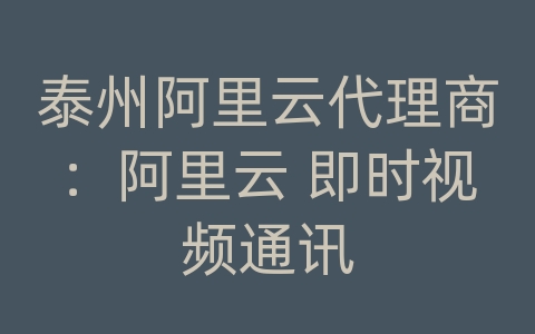 泰州阿里云代理商：阿里云 即时视频通讯