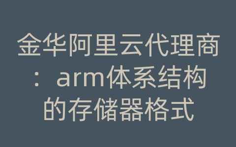 金华阿里云代理商：arm体系结构的存储器格式