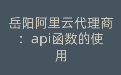 岳阳阿里云代理商：api函数的使用