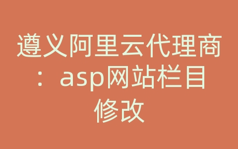 遵义阿里云代理商：asp网站栏目修改