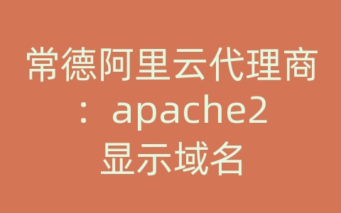 常德阿里云代理商：apache2显示域名