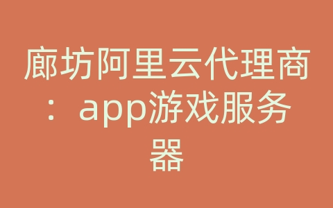 廊坊阿里云代理商：app游戏服务器