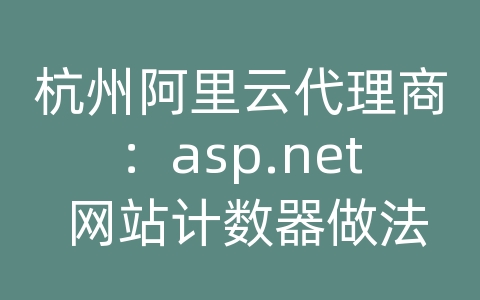 杭州阿里云代理商：asp.net 网站计数器做法