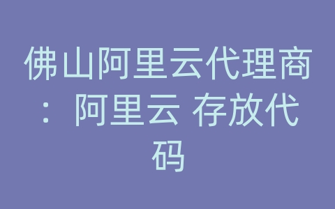 佛山阿里云代理商：阿里云 存放代码