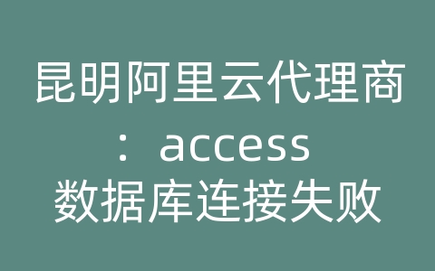 昆明阿里云代理商：access 数据库连接失败