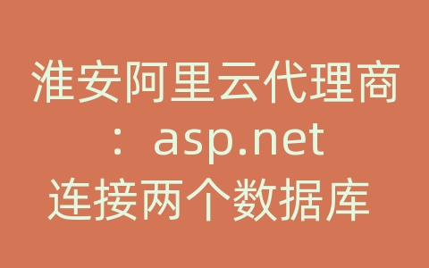 淮安阿里云代理商：asp.net连接两个数据库 web config