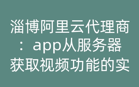 淄博阿里云代理商：app从服务器获取视频功能的实现