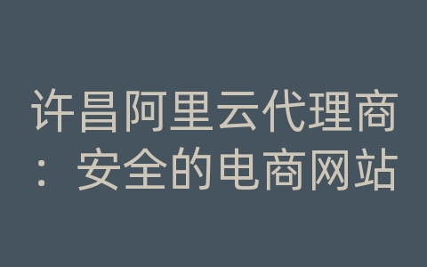 许昌阿里云代理商：安全的电商网站