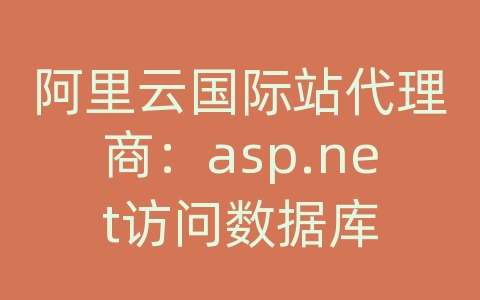 阿里云国际站代理商：asp.net访问数据库