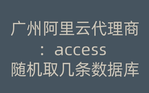 广州阿里云代理商：access 随机取几条数据库