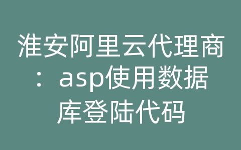 淮安阿里云代理商：asp使用数据库登陆代码