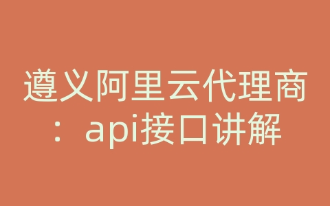 遵义阿里云代理商：api接口讲解