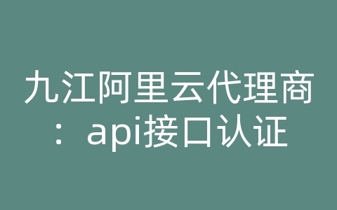 九江阿里云代理商：api接口认证