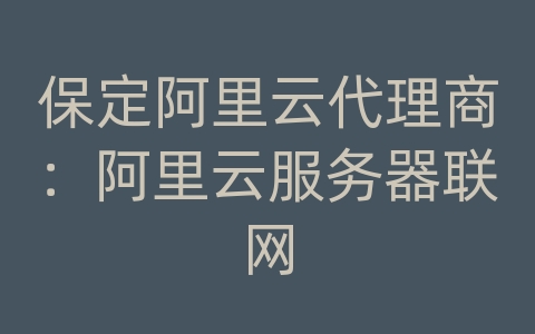 保定阿里云代理商：阿里云服务器联网