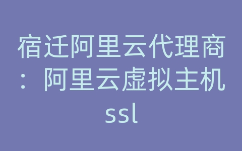 宿迁阿里云代理商：阿里云虚拟主机ssl