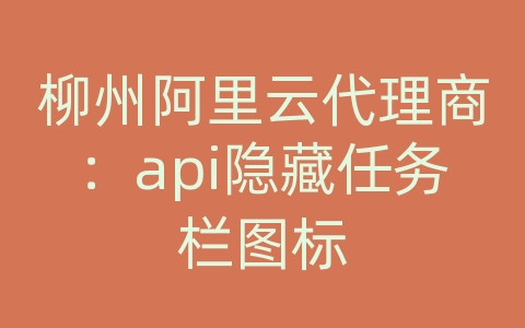 柳州阿里云代理商：api隐藏任务栏图标