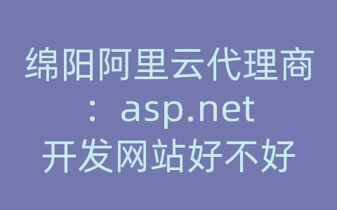 绵阳阿里云代理商：asp.net开发网站好不好