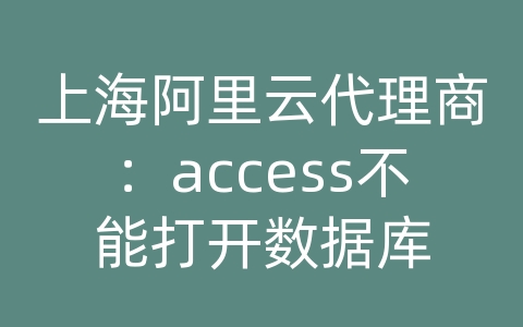 上海阿里云代理商：access不能打开数据库