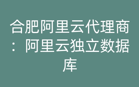 合肥阿里云代理商：阿里云独立数据库