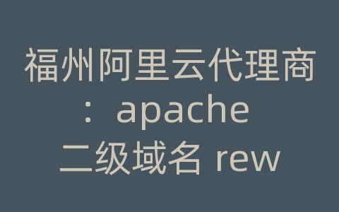 福州阿里云代理商：apache 二级域名 rewrite