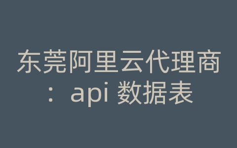 东莞阿里云代理商：api 数据表