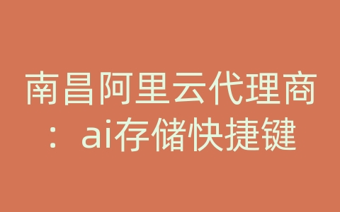 南昌阿里云代理商：ai存储快捷键