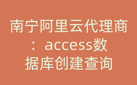 南宁阿里云代理商：access数据库创建查询