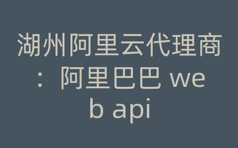 湖州阿里云代理商：阿里巴巴 web api