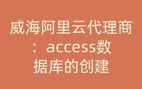 威海阿里云代理商：access数据库的创建