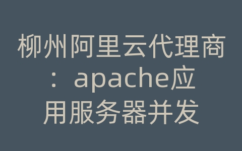 柳州阿里云代理商：apache应用服务器并发