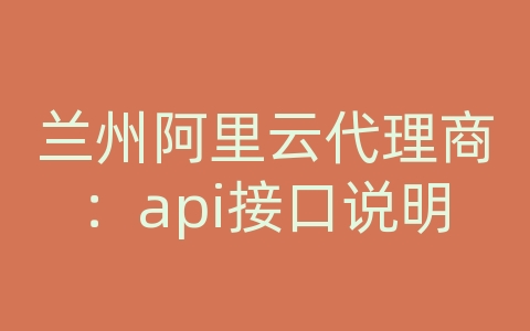 兰州阿里云代理商：api接口说明