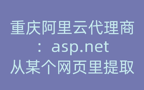 重庆阿里云代理商：asp.net从某个网页里提取某个部分显示在自己的网站上