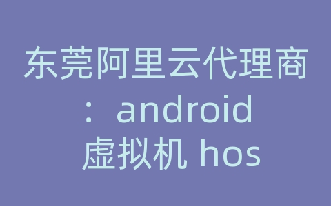 东莞阿里云代理商：android 虚拟机 hosts