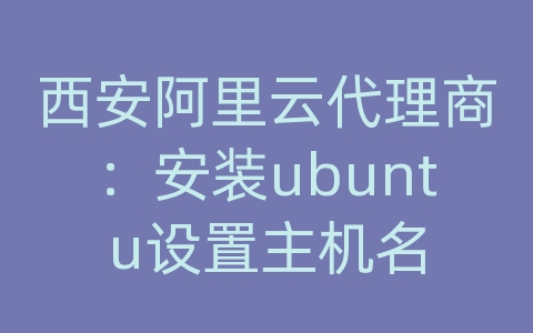 西安阿里云代理商：安装ubuntu设置主机名