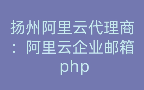 扬州阿里云代理商：阿里云企业邮箱 php